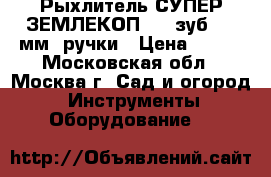  Рыхлитель СУПЕР ЗЕМЛЕКОП-8 8-зуб.,620мм,2ручки › Цена ­ 800 - Московская обл., Москва г. Сад и огород » Инструменты. Оборудование   